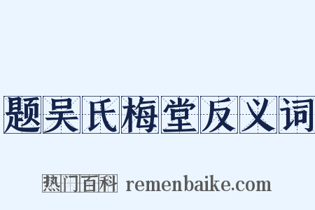 题吴氏梅堂反义词是什么意思的图片